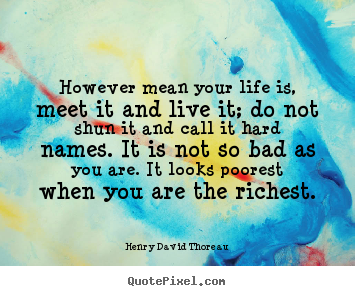 Henry David Thoreau picture quotes - However mean your life is, meet it and live it; do not shun it and call.. - Life quotes