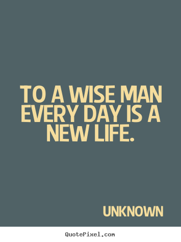 Life quote - To a wise man every day is a new life.