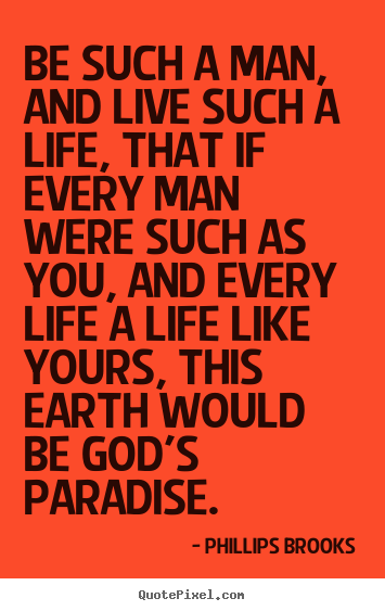Life quotes - Be such a man, and live such a life, that if every man were..