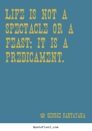Life quote - Life is not a spectacle or a feast; it is a predicament.