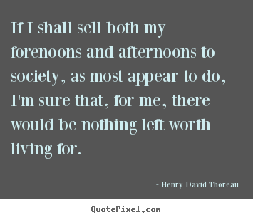 Henry David Thoreau picture quotes - If i shall sell both my forenoons and afternoons to society, as most.. - Life quotes
