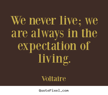Create your own picture quotes about life - We never live; we are always in the expectation..