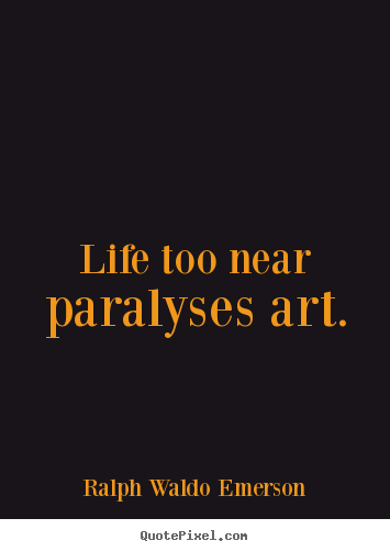 Design custom picture quotes about life - Life too near paralyses art.