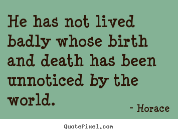 Design picture quotes about life - He has not lived badly whose birth and death has been unnoticed..