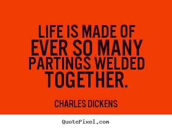Life quote - Life is made of ever so many partings welded together.