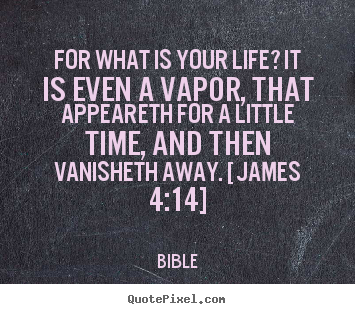 For what is your life? it is even a vapor, that appeareth for.. Bible best life sayings