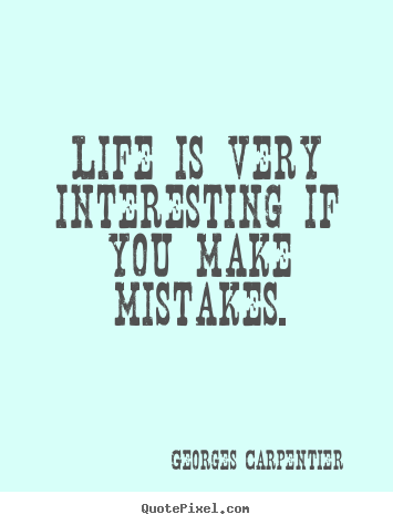 Quotes about life - Life is very interesting if you make mistakes.