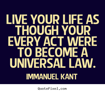 Immanuel Kant picture sayings - Live your life as though your every act were to become a universal.. - Life quotes