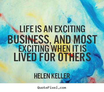 Helen Keller picture quotes - Life is an exciting business, and most exciting when it is lived for others - Life quote