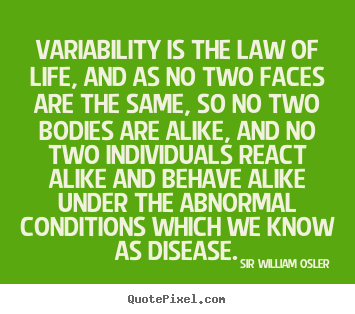 Sir William Osler picture quotes - Variability is the law of life, and as no two faces are the same, so.. - Life quote