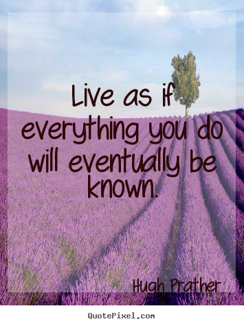 Hugh Prather picture quotes - Live as if everything you do will eventually.. - Life quotes