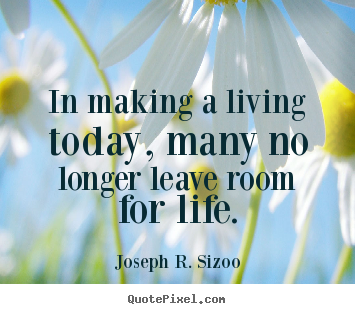 Make custom picture quotes about life - In making a living today, many no longer leave room for life.