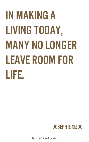 In making a living today, many no longer leave room.. Joseph R. Sizoo top life quote