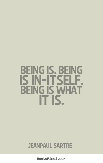 Being is. being is in-itself. being is what.. Jean-Paul Sartre  life quote