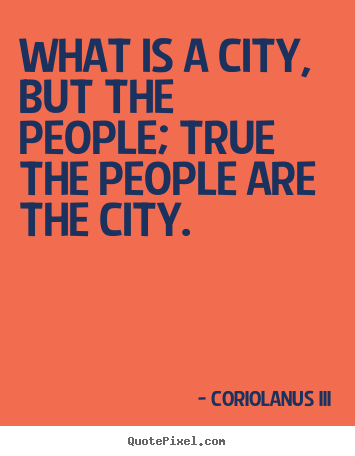 Coriolanus III picture quotes - What is a city, but the people; true the people.. - Life quote