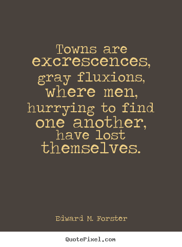 Life quote - Towns are excrescences, gray fluxions, where..