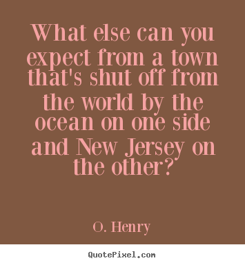 Create custom picture quotes about life - What else can you expect from a town that's shut off from..