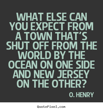 O. Henry picture quotes - What else can you expect from a town that's.. - Life quote
