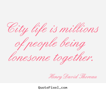 Life quotes - City life is millions of people being lonesome together.