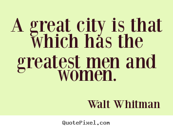 Quotes about life - A great city is that which has the greatest men and women.
