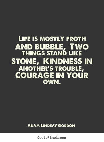 Quotes about life - Life is mostly froth and bubble, two things stand like stone,..