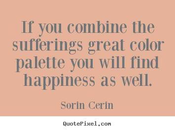 Create graphic picture quotes about life - If you combine the sufferings great color palette you will..
