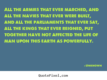 Unknown photo quotes - All the armies that ever marched, and all the navies that.. - Life quote