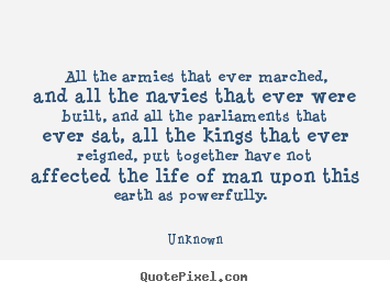 Life quotes - All the armies that ever marched, and all the navies that ever were built,..