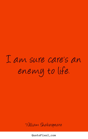 Diy picture quotes about life - I am sure care's an enemy to life.