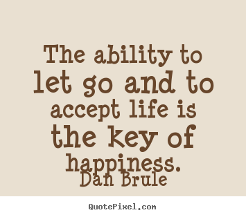 Dan Brule picture quotes - The ability to let go and to accept life is the key of happiness. - Life quotes