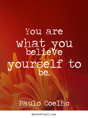 Quotes about life - You are what you believe yourself to be.