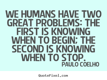 Quotes about life - We humans have two great problems: the first is knowing..