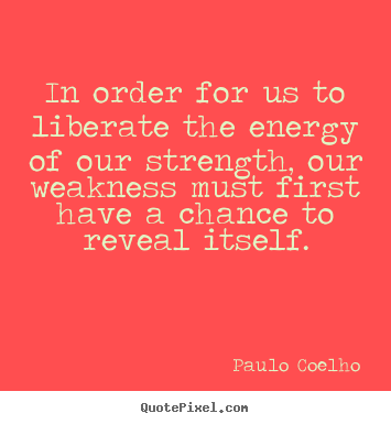 Paulo Coelho picture quotes - In order for us to liberate the energy of.. - Life sayings