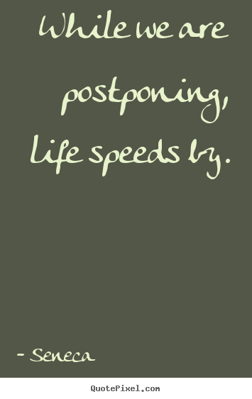 While we are postponing, life speeds by. Seneca top life quotes