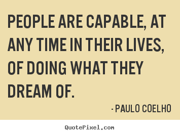 Quote about life - People are capable, at any time in their lives, of doing what they dream..