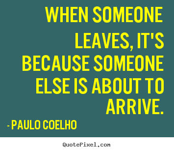 When someone leaves, it's because someone.. Paulo Coelho  life quotes