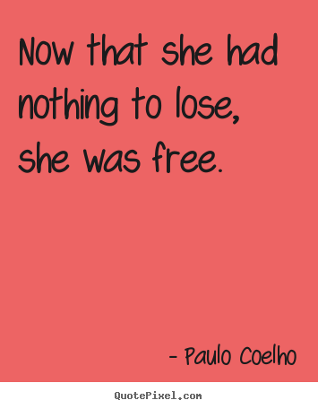 Now that she had nothing to lose, she was.. Paulo Coelho  life quote