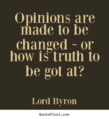 Quotes about life - Opinions are made to be changed - or how is truth to be got..