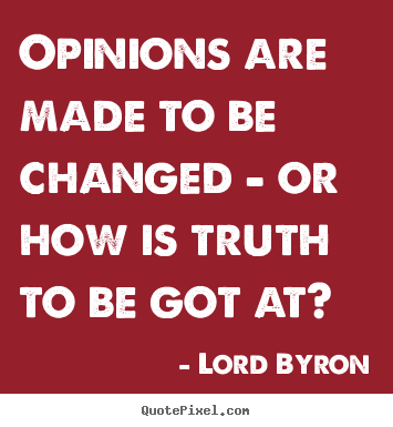 Life quotes - Opinions are made to be changed - or how is truth..