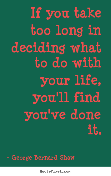 George Bernard Shaw picture quotes - If you take too long in deciding what to do with your.. - Life quote
