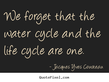 We forget that the water cycle and the life cycle are one. Jacques Yves Cousteau greatest life quotes