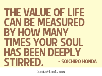 Life quotes - The value of life can be measured by how many times your soul..