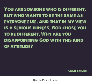 Paulo Coelho picture quote - You are someone who is different, but who wants to be the same as everyone.. - Life quotes