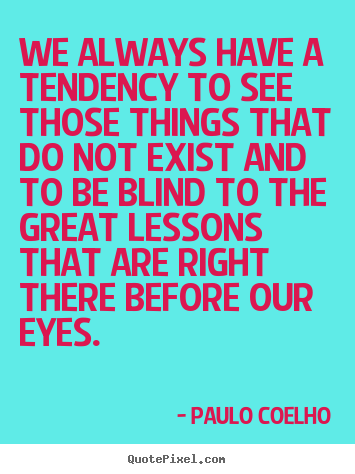 Paulo Coelho picture quotes - We always have a tendency to see those things that do not.. - Life quotes