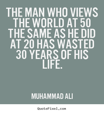 Customize picture quotes about life - The man who views the world at 50 the same as he did at 20 has..