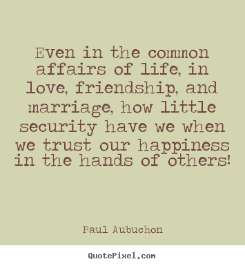 Even in the common affairs of life, in love, friendship,.. Paul Aubuchon top life quotes