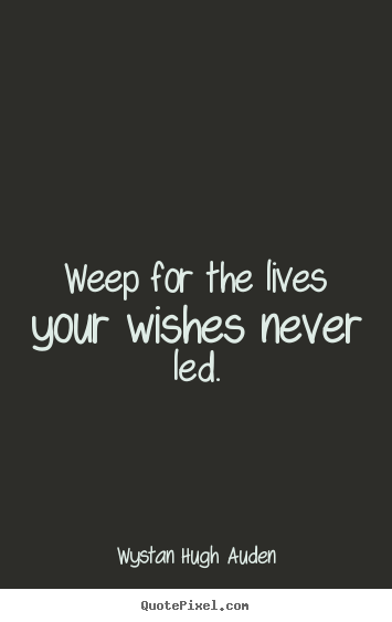 Weep for the lives your wishes never led. Wystan Hugh Auden popular life quote