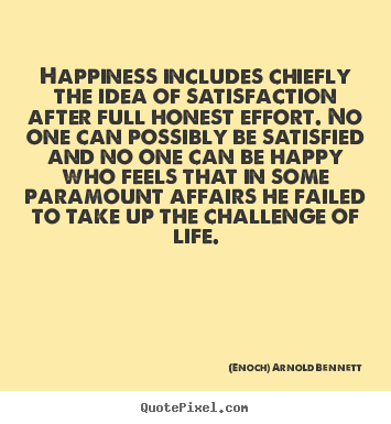(Enoch) Arnold Bennett picture quotes - Happiness includes chiefly the idea of satisfaction after full.. - Life quotes