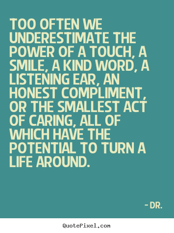 Quote about life - Too often we underestimate the power of a touch, a..