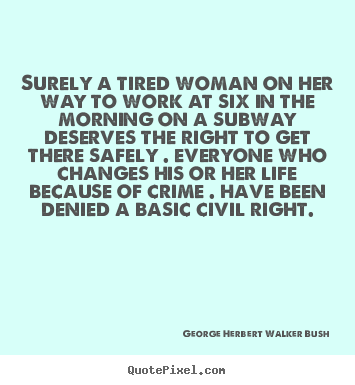 Surely a tired woman on her way to work at six.. George Herbert Walker Bush  life quotes